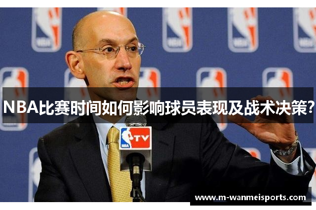 NBA比赛时间如何影响球员表现及战术决策？