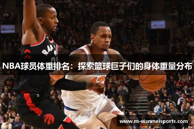 NBA球员体重排名：探索篮球巨子们的身体重量分布