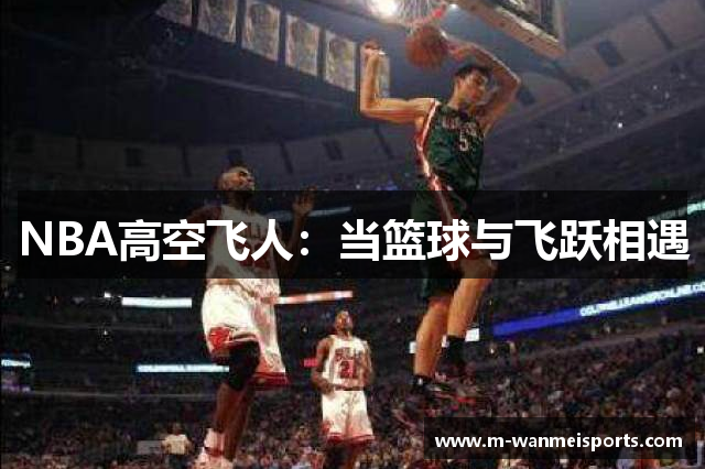 NBA高空飞人：当篮球与飞跃相遇