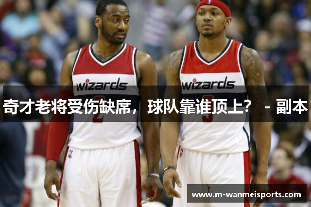 奇才老将受伤缺席，球队靠谁顶上？ - 副本
