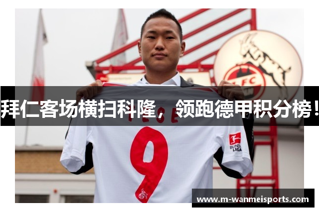 拜仁客场横扫科隆，领跑德甲积分榜！